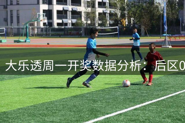 大乐透周一开奖数据分析：后区04号码高频出现
