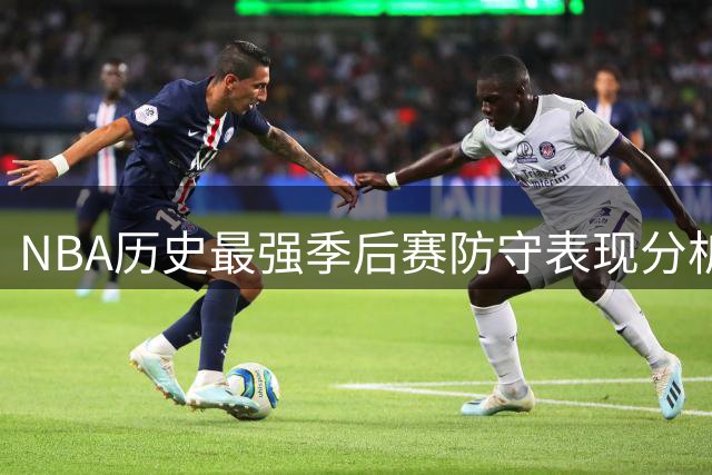 NBA历史最强季后赛防守表现分析，詹姆斯邓肯皆入榜